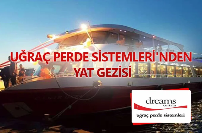 UĞRAÇ PERDE SİSTEMLERİ’DEN YAT GEZİSİ...